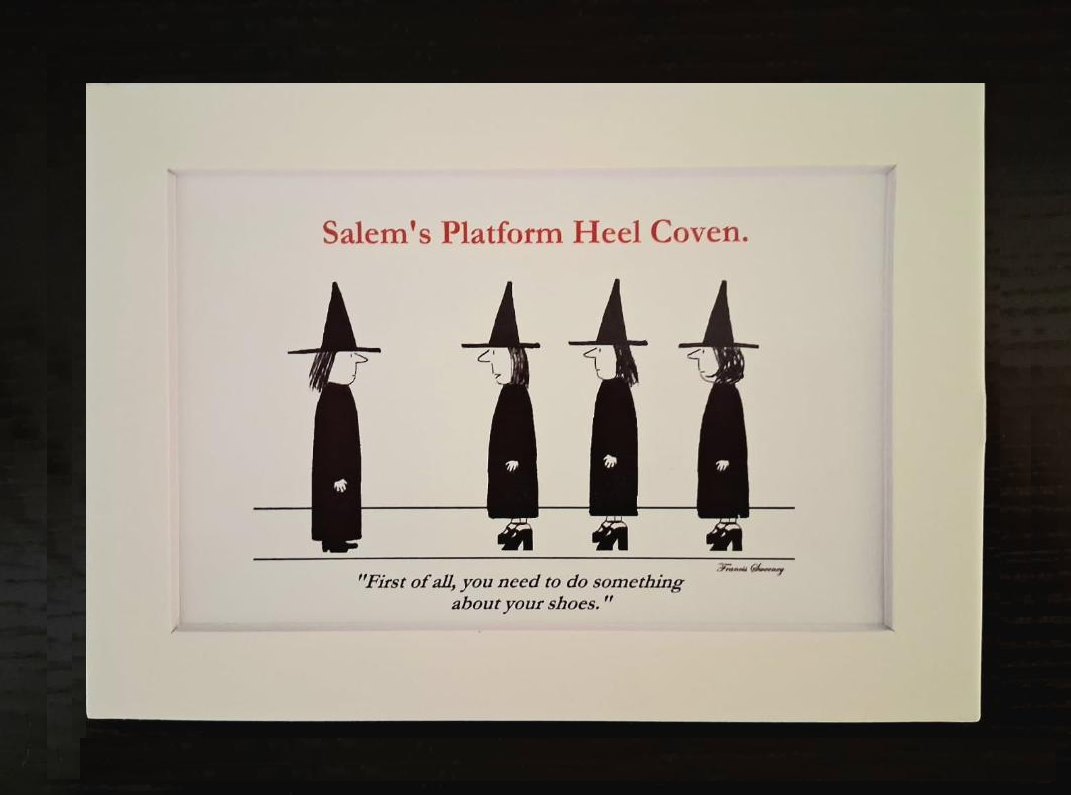 Salem's Platform Heel Coven. "First of all, you need to do something about your shoes." 5x7, White, Matted Print.