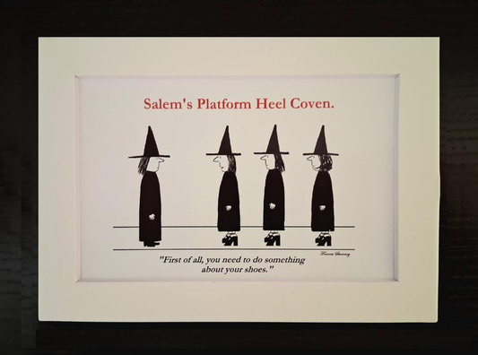 Salem's Platform Heel Coven. "First of all, you need to do something about your shoes." 5x7, White, Matted Print.