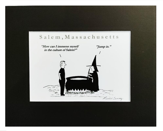 "How can I immerse myself in the culture of Salem?" "Jump in." Black Matted Autographed Cartoon Print.